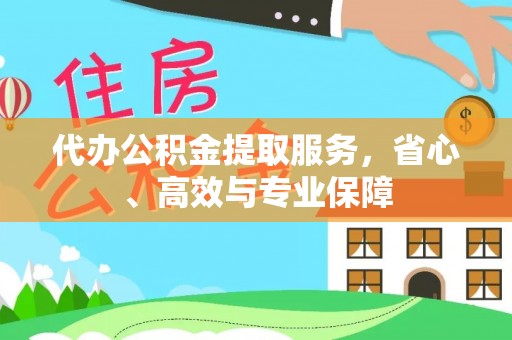 城东代办公积金提取服务，省心、高效与专业保障