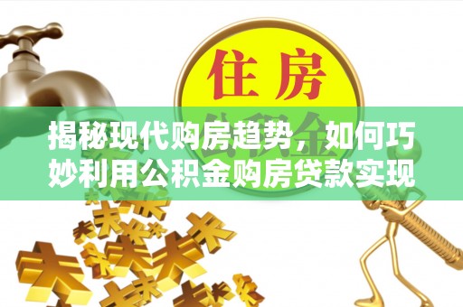 头城揭秘现代购房趋势，如何巧妙利用公积金购房贷款实现置业梦想