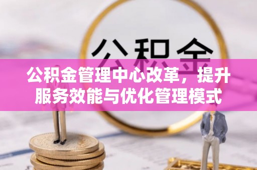 汝州公积金管理中心改革，提升服务效能与优化管理模式