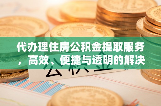 三地门代办理住房公积金提取服务，高效、便捷与透明的解决方案