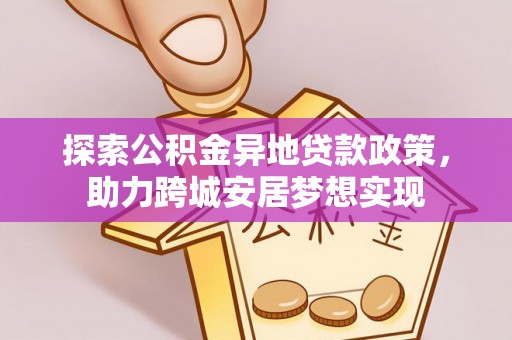 仲巴探索公积金异地贷款政策，助力跨城安居梦想实现
