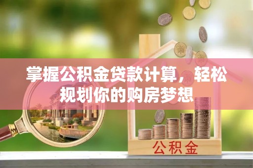 茅箭掌握公积金贷款计算，轻松规划你的购房梦想