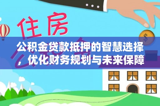 竹山公积金贷款抵押的智慧选择，优化财务规划与未来保障