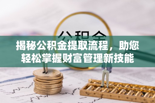 渝水揭秘公积金提取流程，助您轻松掌握财富管理新技能