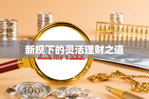 高平新规下的灵活理财之道