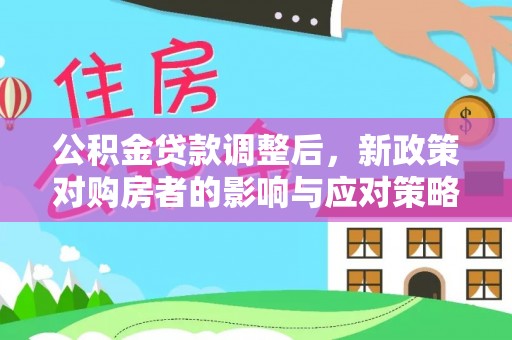 山上公积金贷款调整后，新政策对购房者的影响与应对策略