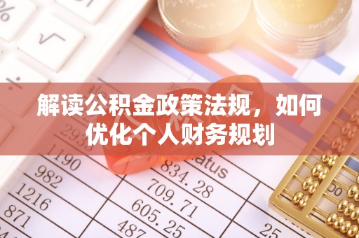 平遥解读公积金政策法规，如何优化个人财务规划