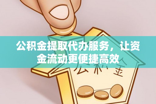 科尔沁左翼后旗公积金提取代办服务，让资金流动更便捷高效