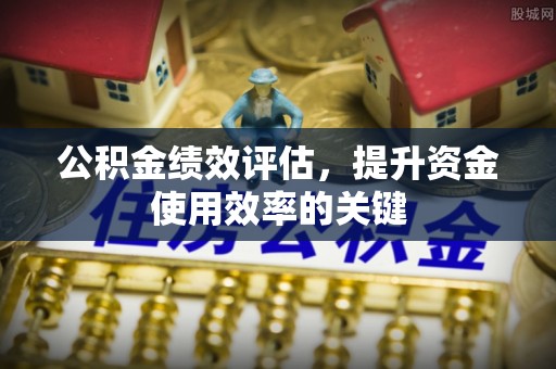 吉利公积金绩效评估，提升资金使用效率的关键