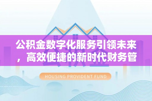 乌拉特前旗公积金数字化服务引领未来，高效便捷的新时代财务管理