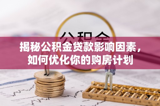 芎林揭秘公积金贷款影响因素，如何优化你的购房计划