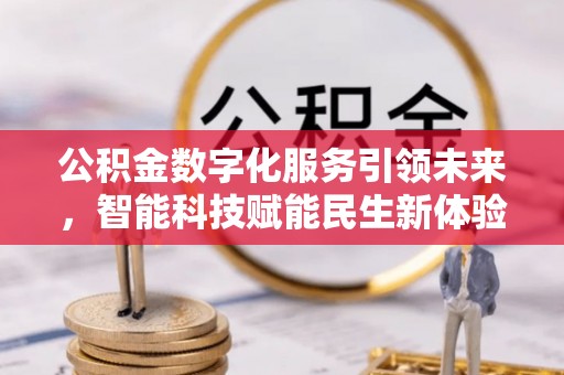 济源公积金数字化服务引领未来，智能科技赋能民生新体验