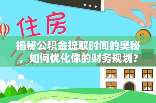 中国澳门揭秘公积金提取时间的奥秘，如何优化你的财务规划？