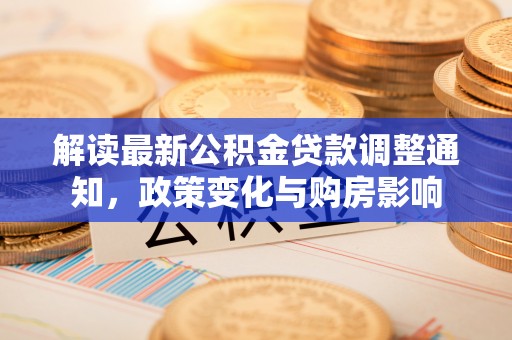 唐山解读最新公积金贷款调整通知，政策变化与购房影响