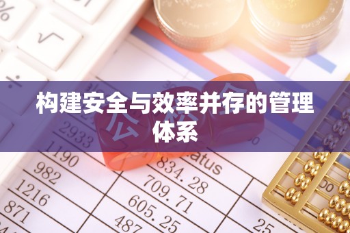秀林构建安全与效率并存的管理体系