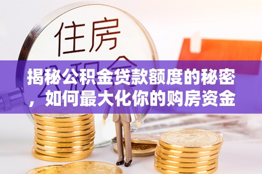 芦山揭秘公积金贷款额度的秘密，如何最大化你的购房资金