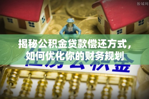 未央揭秘公积金贷款偿还方式，如何优化你的财务规划