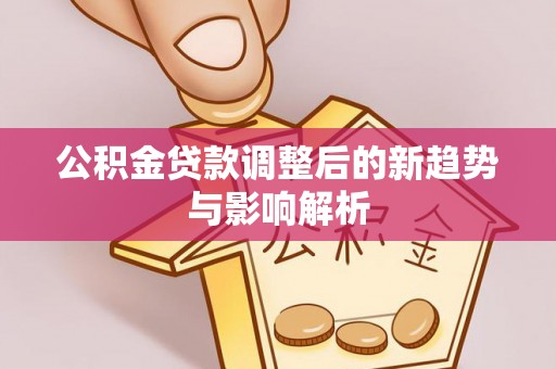 祁连公积金贷款调整后的新趋势与影响解析