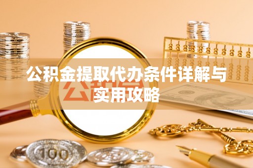 天祝公积金提取代办条件详解与实用攻略