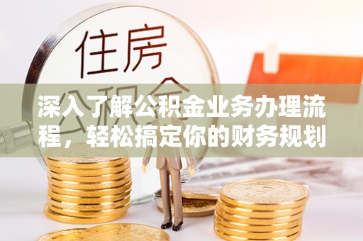 汪清深入了解公积金业务办理流程，轻松搞定你的财务规划