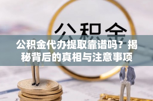 会宁公积金代办提取靠谱吗？揭秘背后的真相与注意事项