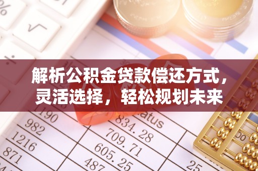 吉州解析公积金贷款偿还方式，灵活选择，轻松规划未来