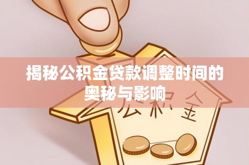 昭化揭秘公积金贷款调整时间的奥秘与影响