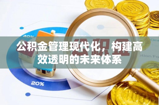 长汀公积金管理现代化，构建高效透明的未来体系