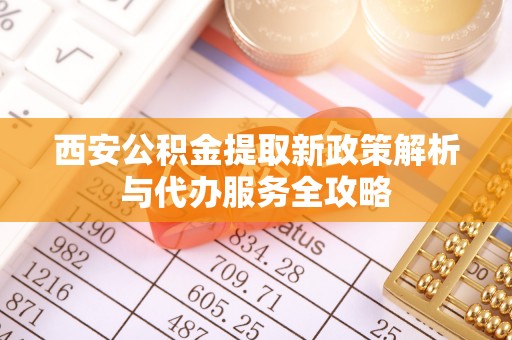 拱墅西安公积金提取新政策解析与代办服务全攻略