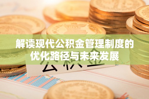 梅河口解读现代公积金管理制度的优化路径与未来发展