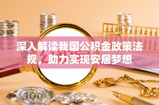 西市深入解读我国公积金政策法规，助力实现安居梦想