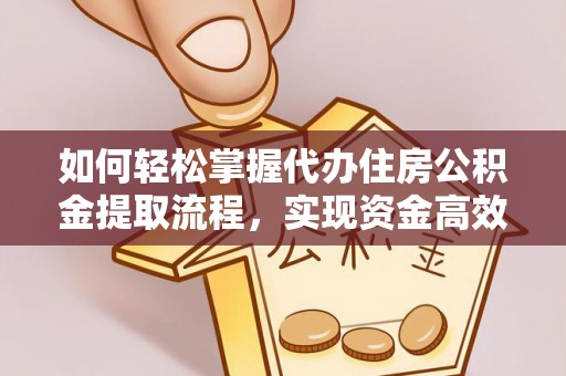 安庆如何轻松掌握代办住房公积金提取流程，实现资金高效利用