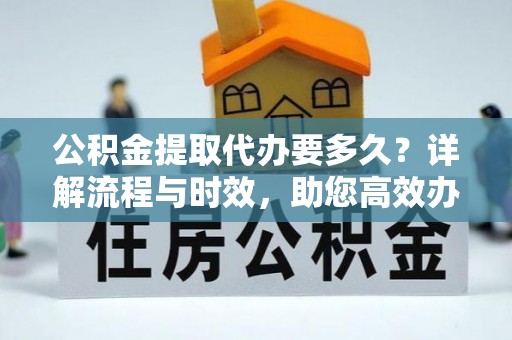 绿岛公积金提取代办要多久？详解流程与时效，助您高效办理