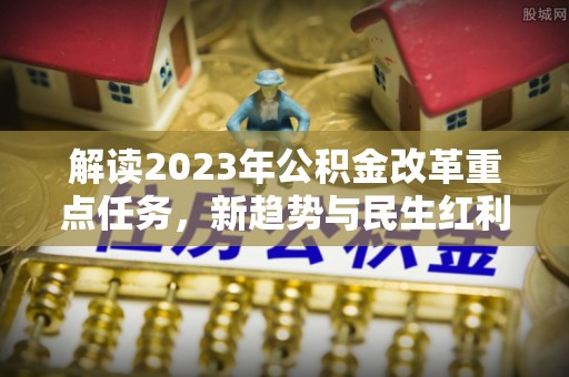 偃师解读2023年公积金改革重点任务，新趋势与民生红利