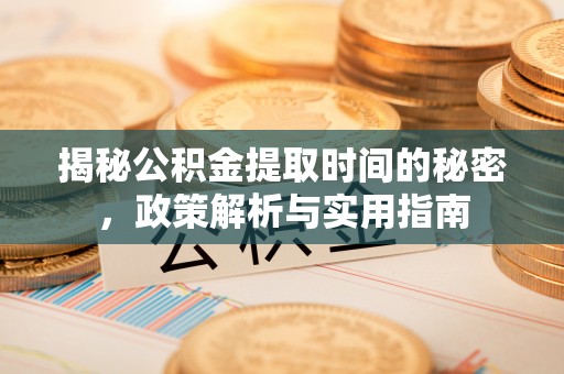 根河揭秘公积金提取时间的秘密，政策解析与实用指南