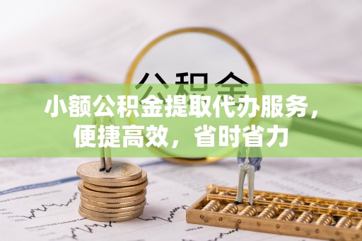 成武小额公积金提取代办服务，便捷高效，省时省力