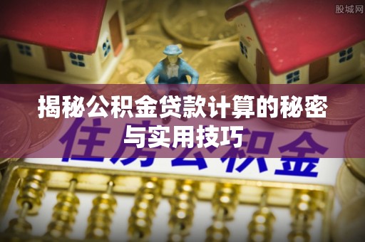 尼木揭秘公积金贷款计算的秘密与实用技巧