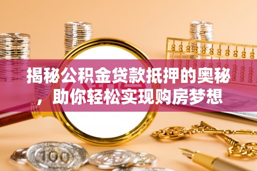 高坪揭秘公积金贷款抵押的奥秘，助你轻松实现购房梦想
