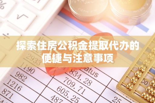 万柏林探索住房公积金提取代办的便捷与注意事项