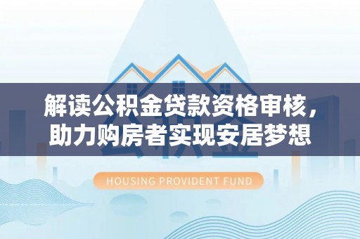 横沥解读公积金贷款资格审核，助力购房者实现安居梦想