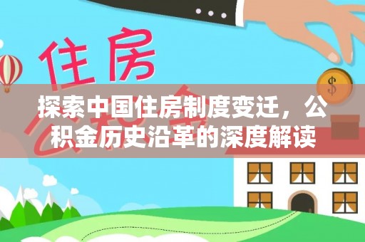 西市探索中国住房制度变迁，公积金历史沿革的深度解读