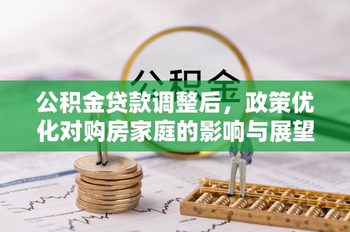 湘东公积金贷款调整后，政策优化对购房家庭的影响与展望