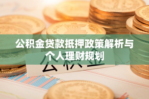 兴化公积金贷款抵押政策解析与个人理财规划