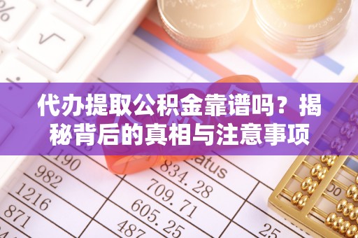 四川代办提取公积金靠谱吗？揭秘背后的真相与注意事项