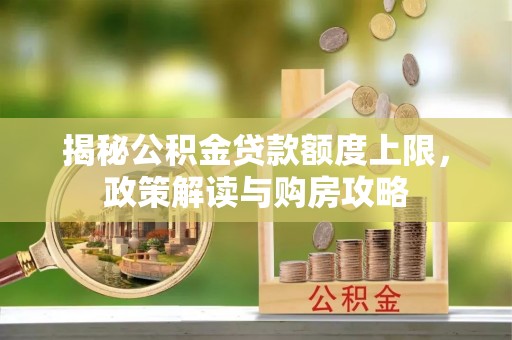 林西揭秘公积金贷款额度上限，政策解读与购房攻略