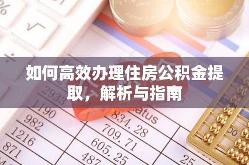 寮步如何高效办理住房公积金提取，解析与指南