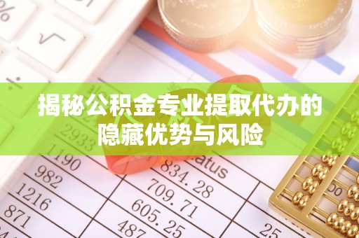 昌图揭秘公积金专业提取代办的隐藏优势与风险