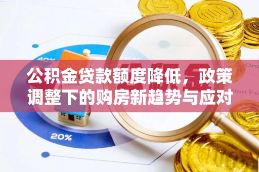 嘉鱼公积金贷款额度降低，政策调整下的购房新趋势与应对策略