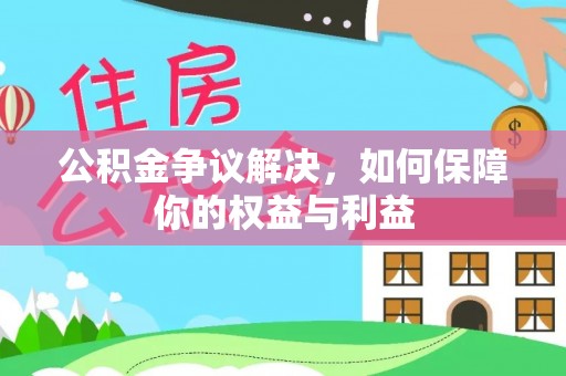 秦安公积金争议解决，如何保障你的权益与利益