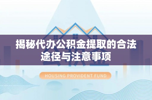 浙江揭秘代办公积金提取的合法途径与注意事项